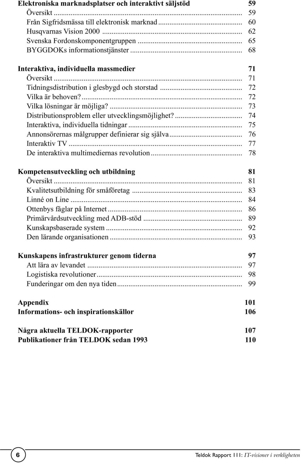 ... 73 Distributionsproblem eller utvecklingsmöjlighet?... 74 Interaktiva, individuella tidningar... 75 Annonsörernas målgrupper definierar sig själva... 76 Interaktiv TV.