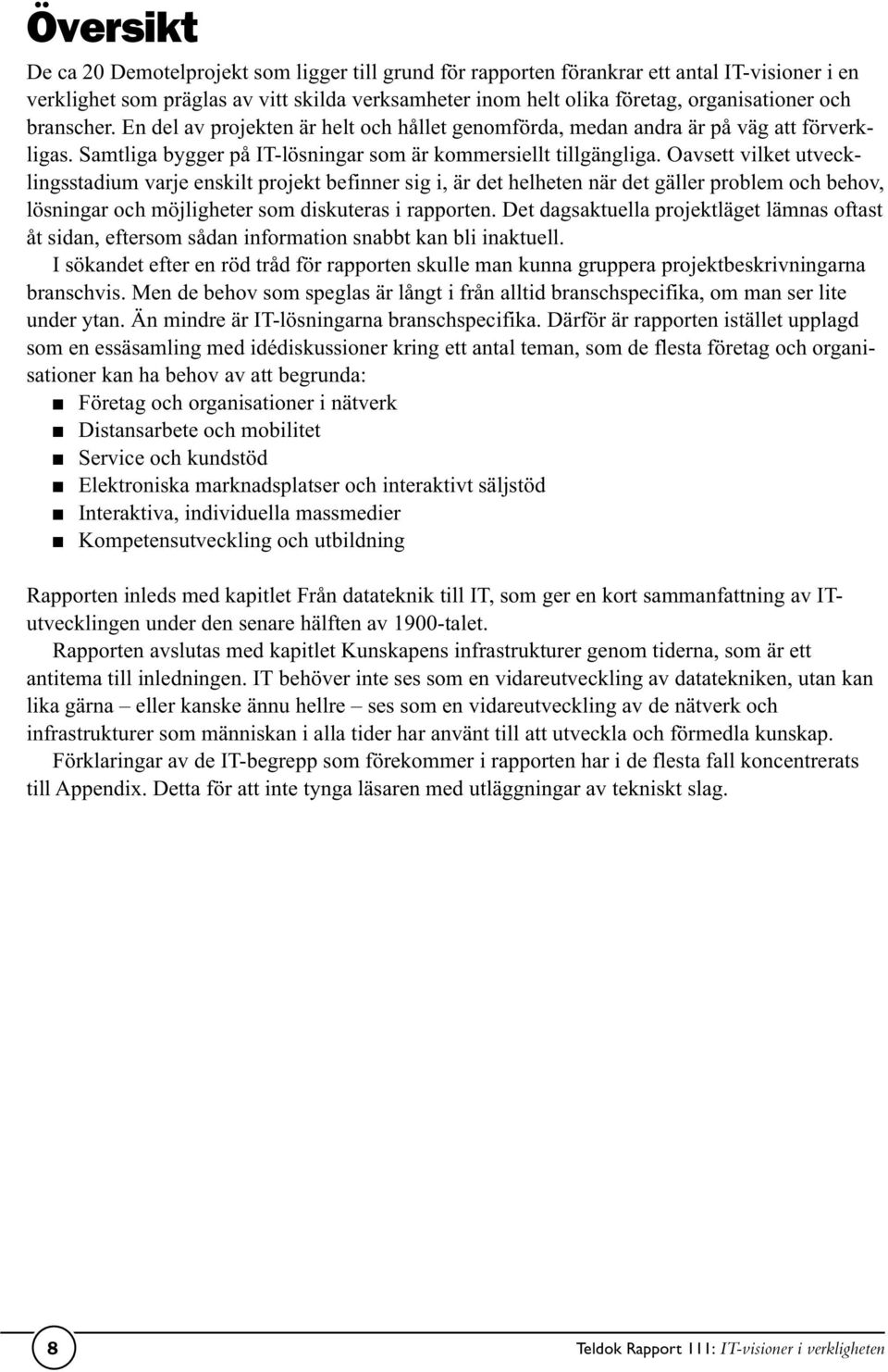 Oavsett vilket utvecklingsstadium varje enskilt projekt befinner sig i, är det helheten när det gäller problem och behov, lösningar och möjligheter som diskuteras i rapporten.