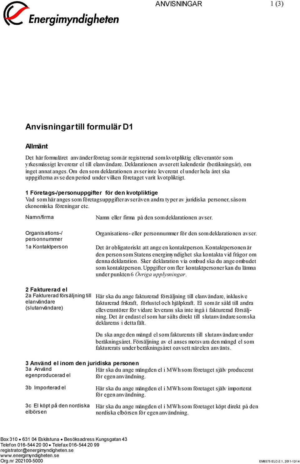 Om den som deklarationen avser inte levererat el under hela året ska uppgifterna avse den period under vilken företaget varit kvotpliktigt.