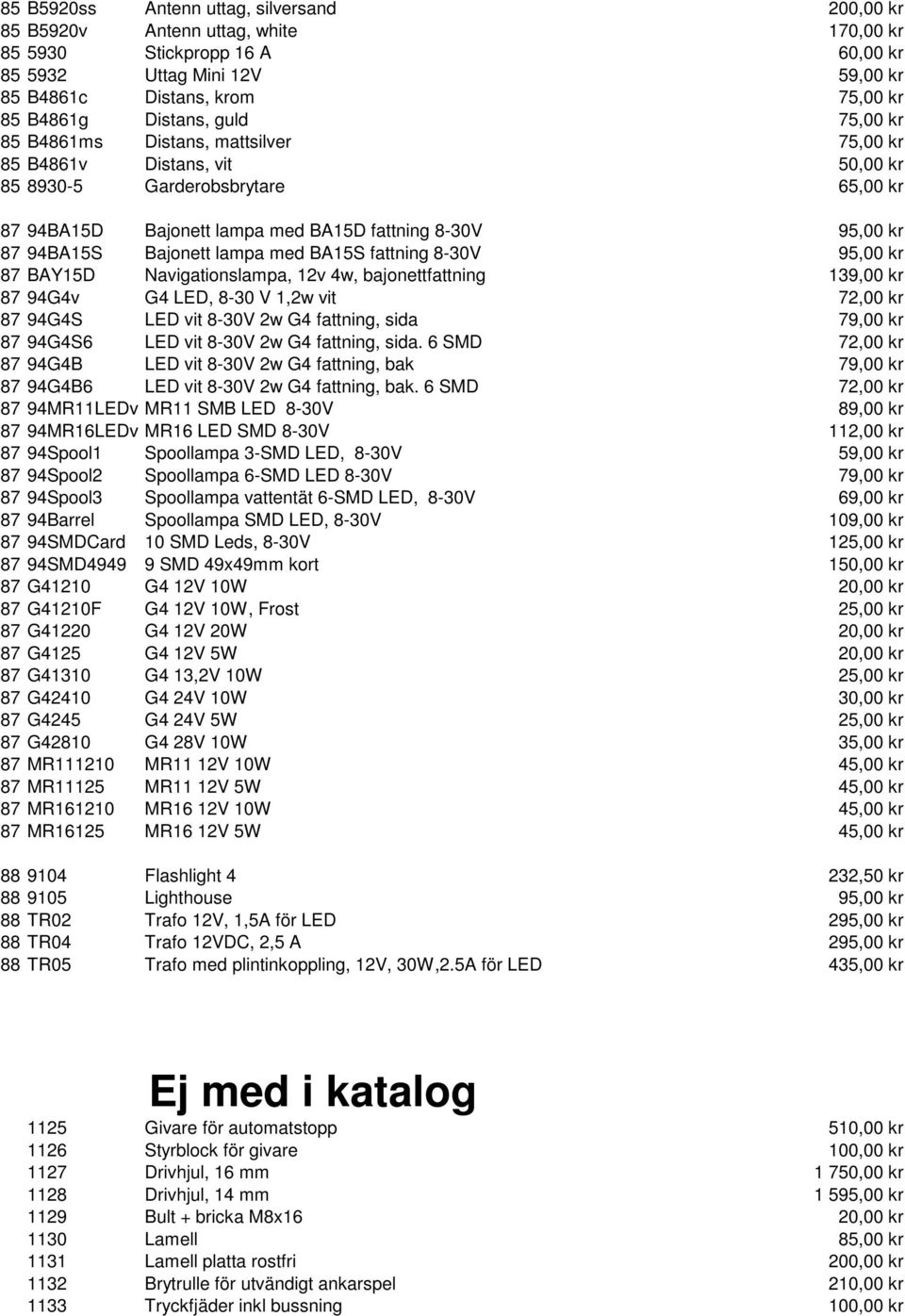94BA15S Bajonett lampa med BA15S fattning 8-30V 95,00 kr 87 BAY15D Navigationslampa, 12v 4w, bajonettfattning 139,00 kr 87 94G4v G4 LED, 8-30 V 1,2w vit 72,00 kr 87 94G4S LED vit 8-30V 2w G4