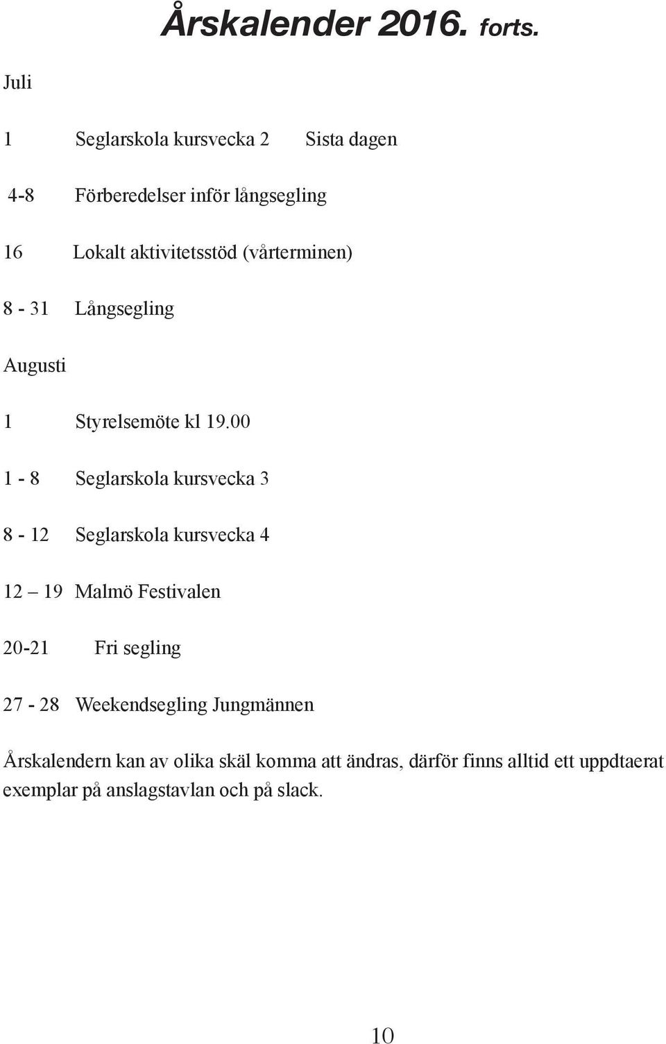 (vårterminen) 8-31 Långsegling Augusti 1 Styrelsemöte kl 19.