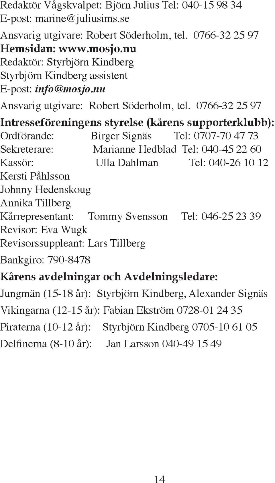 0766-32 25 97 Intresseföreningens styrelse (kårens supporterklubb): Ordförande: Birger Signäs Tel: 0707-70 47 73 Sekreterare: Marianne Hedblad Tel: 040-45 22 60 Kassör: Ulla Dahlman Tel: 040-26 10 12