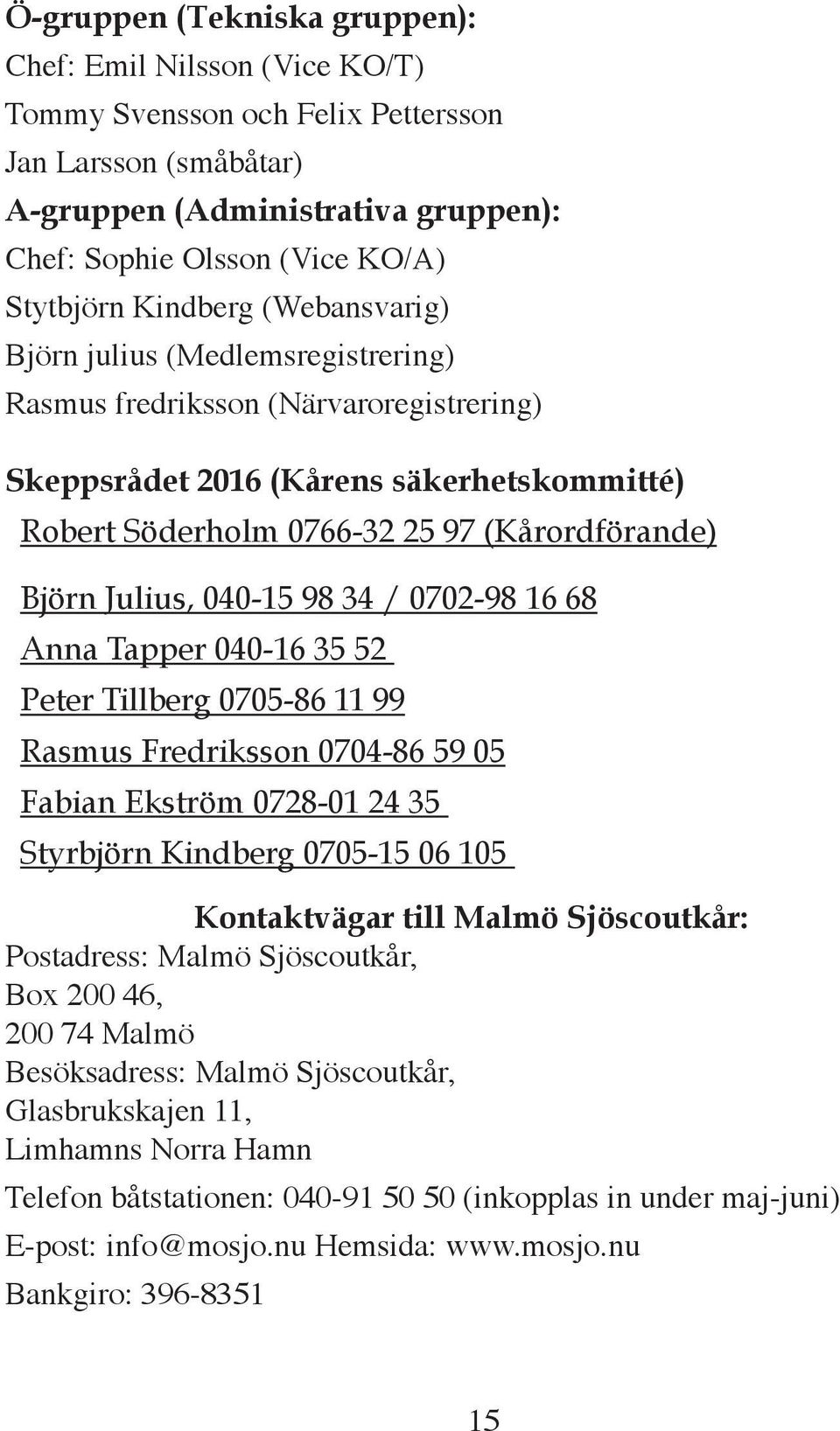 Julius, 040-15 98 34 / 0702-98 16 68 Anna Tapper 040-16 35 52 Peter Tillberg 0705-86 11 99 Rasmus Fredriksson 0704-86 59 05 Fabian Ekström 0728-01 24 35 Styrbjörn Kindberg 0705-15 06 105 Kontaktvägar