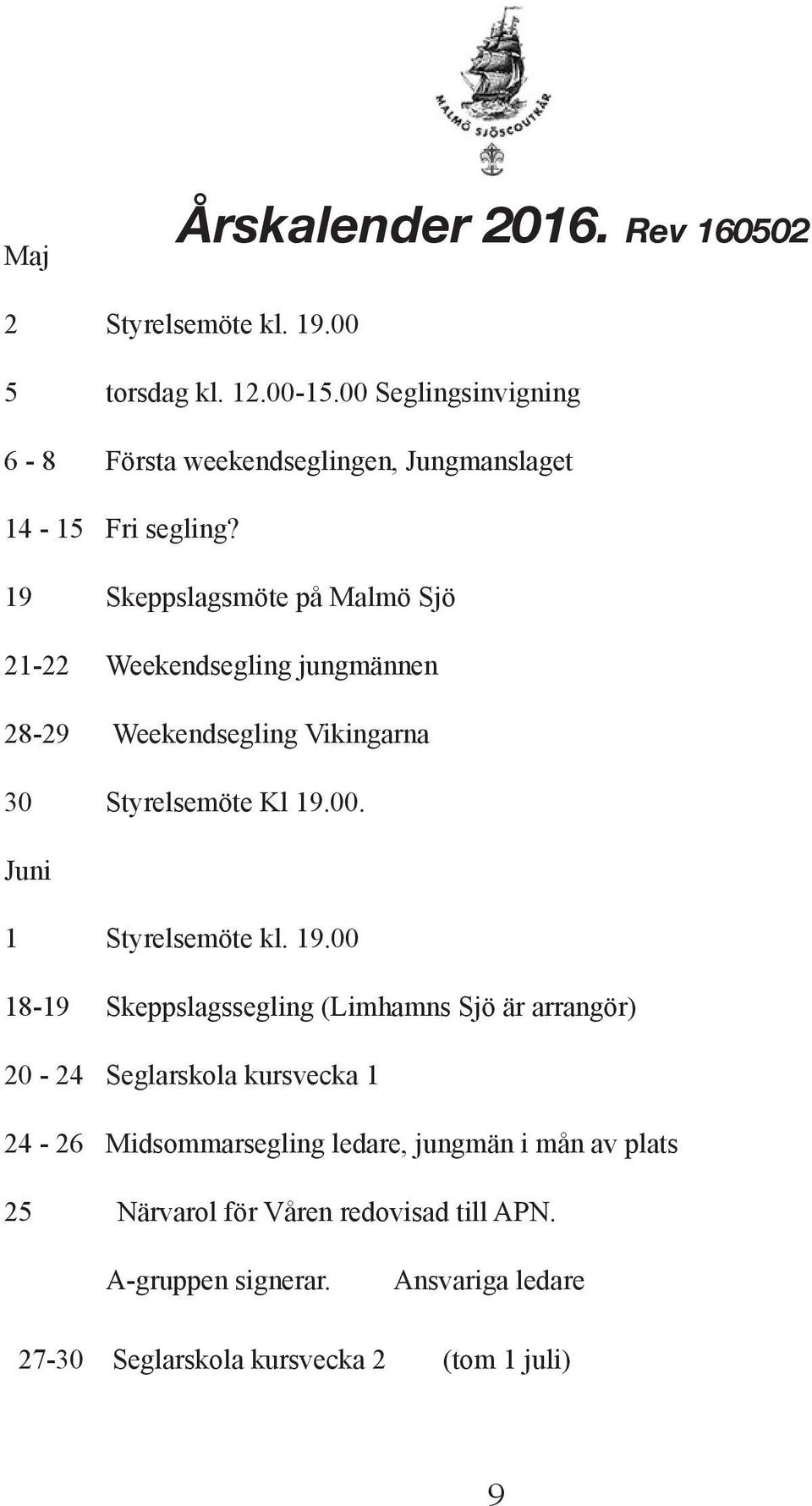 19 Skeppslagsmöte på Malmö Sjö 21-22 Weekendsegling jungmännen 28-29 Weekendsegling Vikingarna 30 Styrelsemöte Kl 19.00. Juni 1 Styrelsemöte kl.