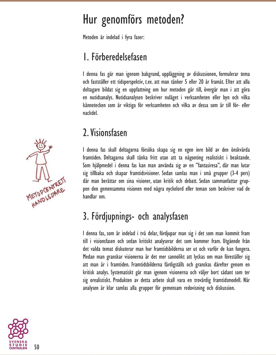 Nutidsanalysen beskriver nuläget i verksamheten eller byn och vilka kännetecken som är viktiga för verksamheten och vilka av dessa som är till för eller nackdel. 2.