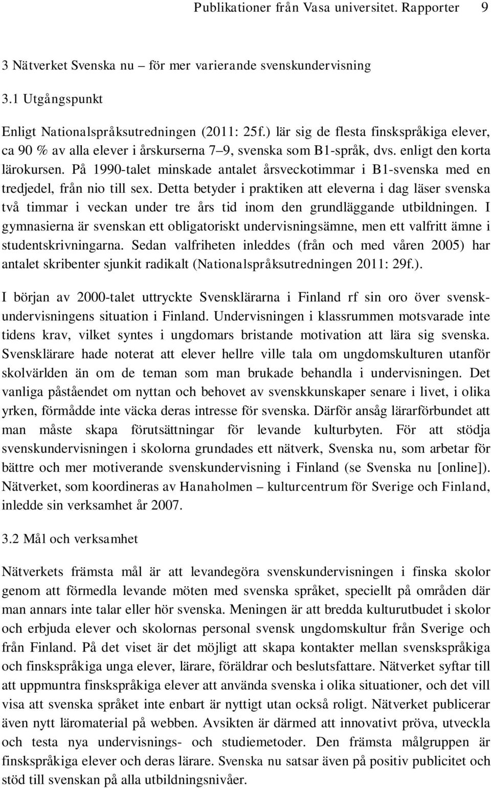 På 1990-talet minskade antalet årsveckotimmar i B1-svenska med en tredjedel, från nio till sex.