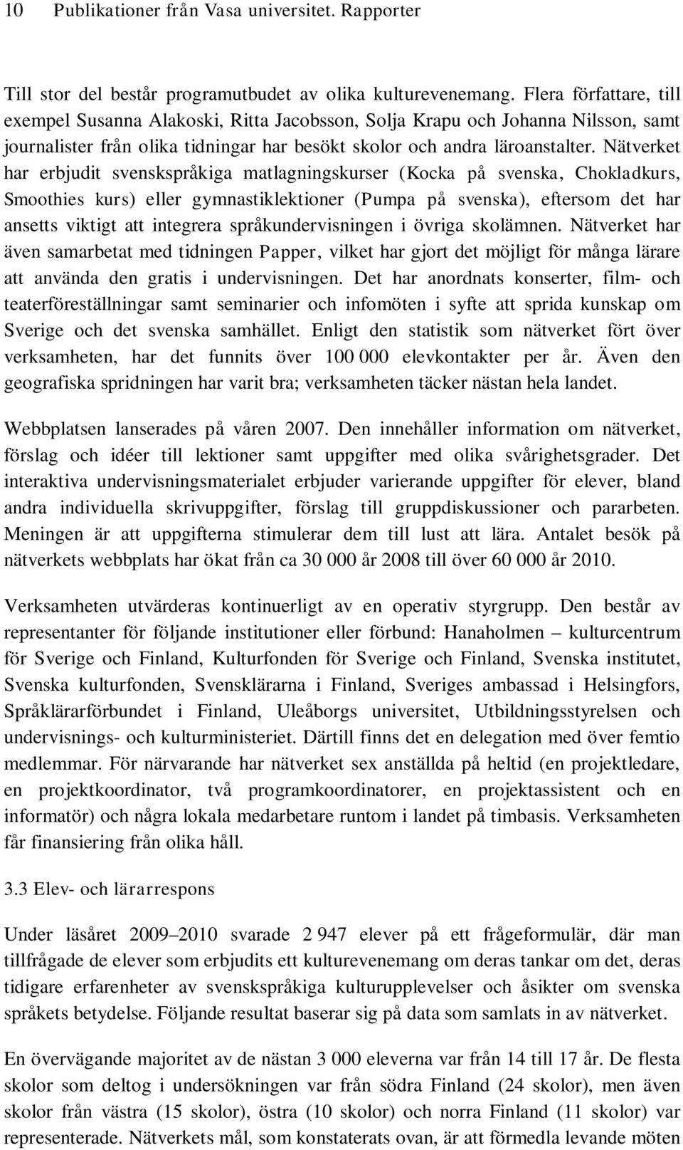 Nätverket har erbjudit svenskspråkiga matlagningskurser (Kocka på svenska, Chokladkurs, Smoothies kurs) eller gymnastiklektioner (Pumpa på svenska), eftersom det har ansetts viktigt att integrera