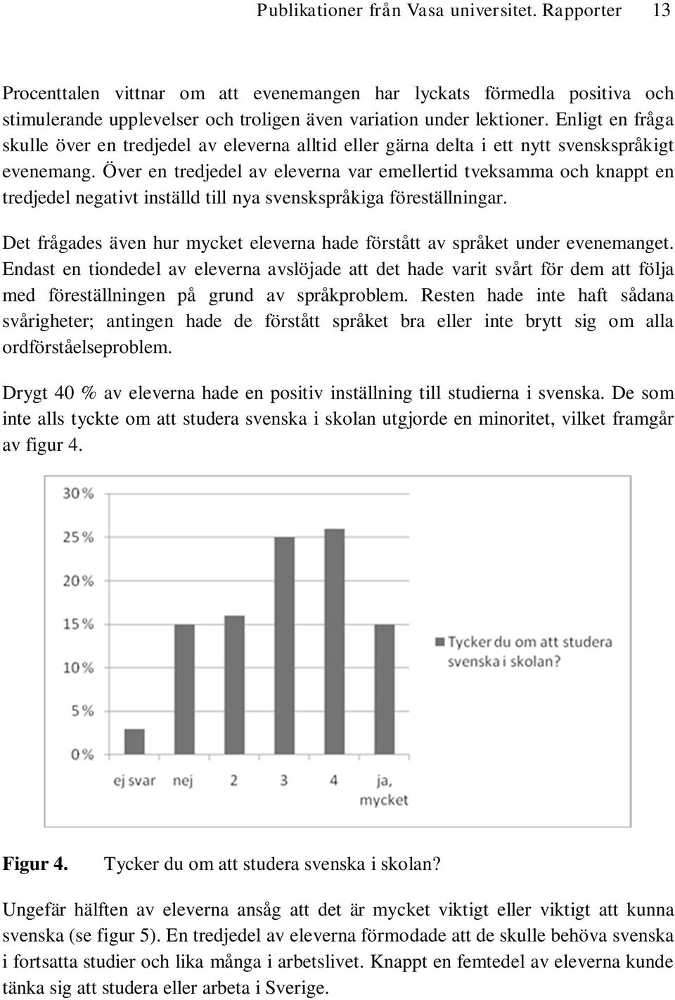 Över en tredjedel av eleverna var emellertid tveksamma och knappt en tredjedel negativt inställd till nya svenskspråkiga föreställningar.