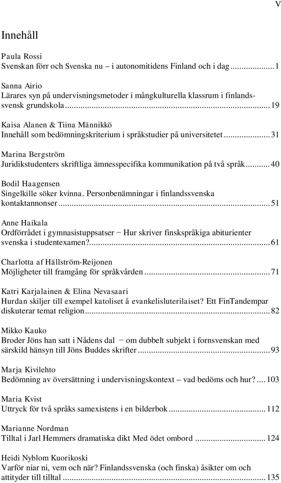 .. 40 Bodil Haagensen Singelkille söker kvinna. Personbenämningar i finlandssvenska kontaktannonser.