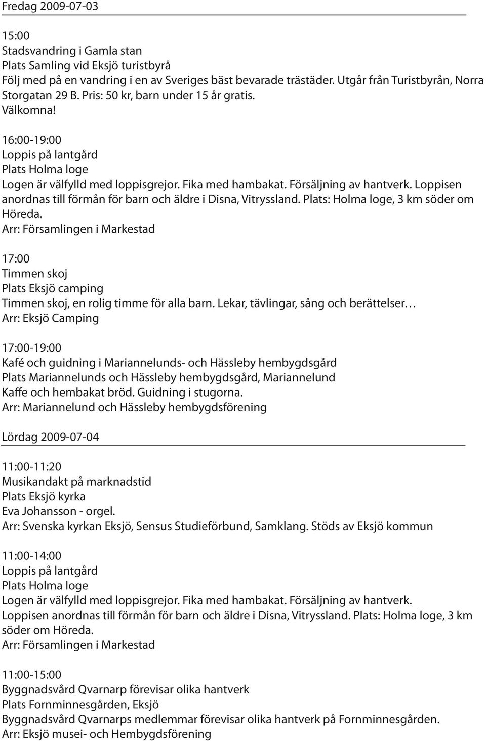 Plats: Holma loge, 3 km söder om Höreda. Arr: Församlingen i Markestad 17:00 Timmen skoj Timmen skoj, en rolig timme för alla barn.