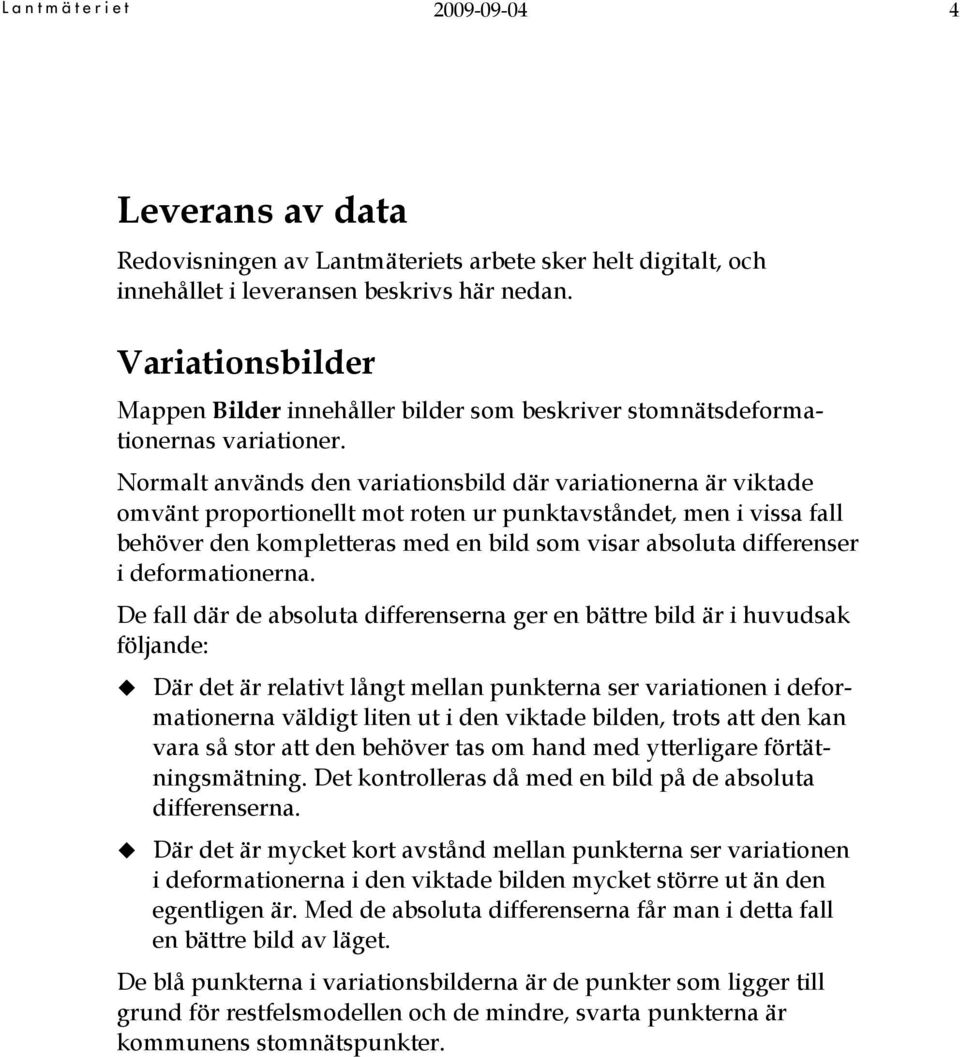 Normalt används den variationsbild där variationerna är viktade omvänt proportionellt mot roten ur punktavståndet, men i vissa fall behöver den kompletteras med en bild som visar absoluta differenser