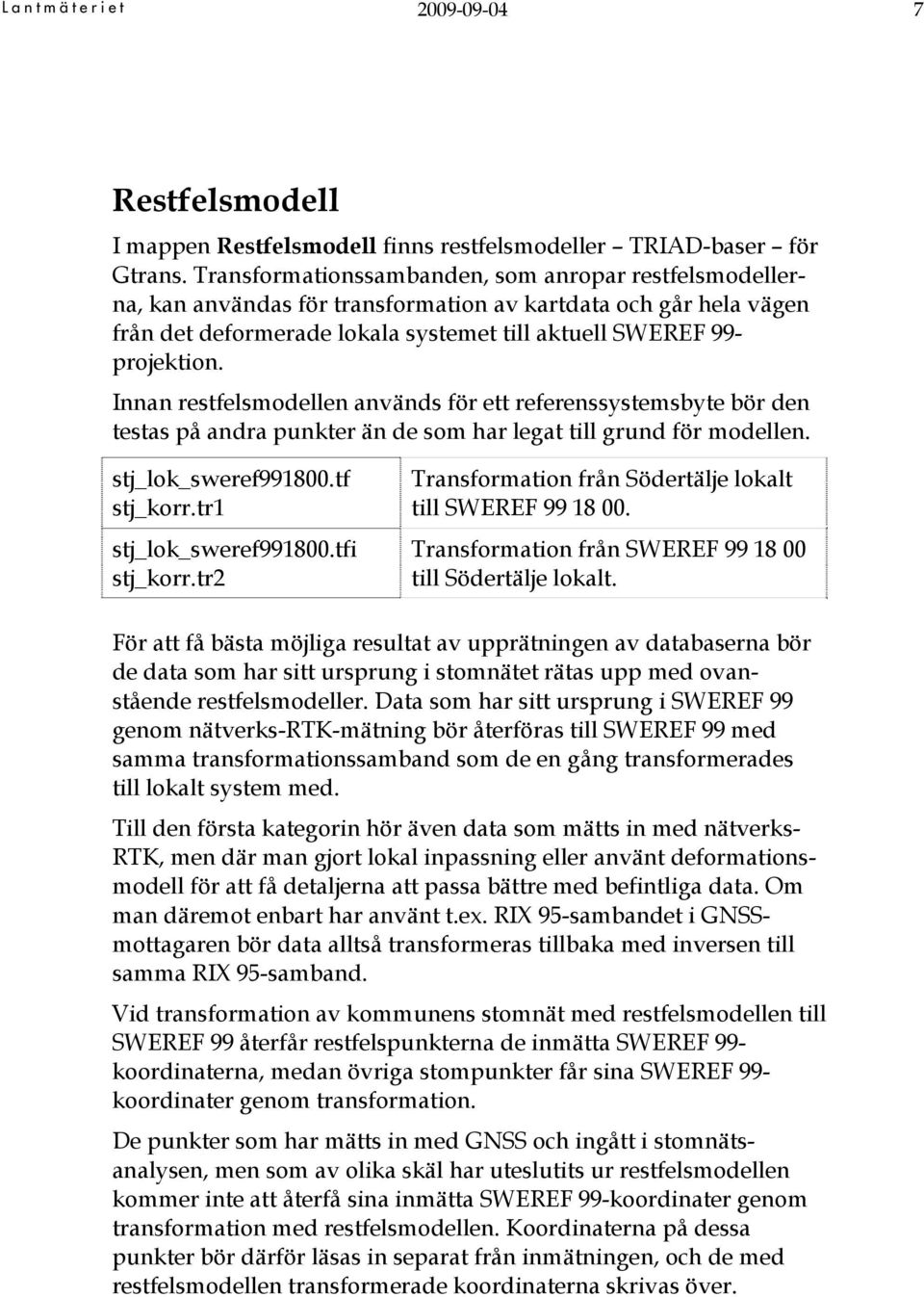 Innan restfelsmodellen används för ett referenssystemsbyte bör den testas på andra punkter än de som har legat till grund för modellen. stj_lok_sweref991800.tf stj_korr.tr1 stj_lok_sweref991800.