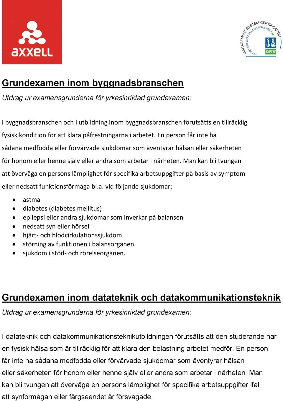 Man kan bli tvungen att överväga en persons lämplighet för specifika arbetsuppgifter på basis av symptom eller nedsatt funktionsförmåga bl.a. vid följande sjukdomar: astma diabetes (diabetes