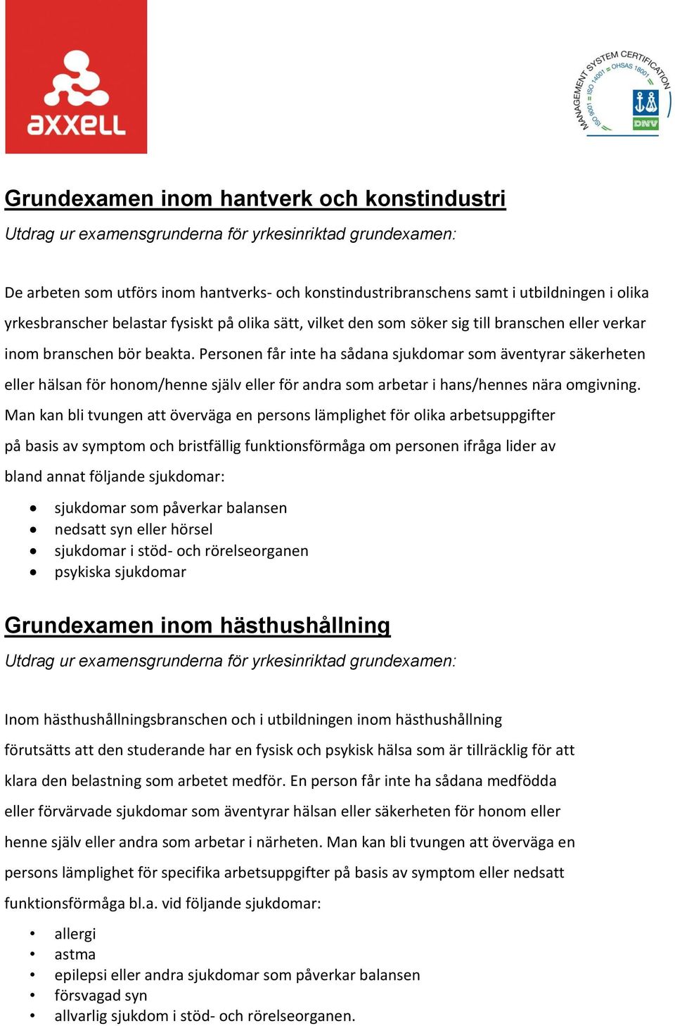 Personen får inte ha sådana sjukdomar som äventyrar säkerheten eller hälsan för honom/henne själv eller för andra som arbetar i hans/hennes nära omgivning.