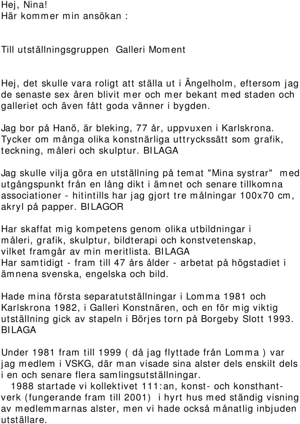 galleriet och även fått goda vänner i bygden. Jag bor på Hanö, är bleking, 77 år, uppvuxen i Karlskrona. Tycker om många olika konstnärliga uttryckssätt som grafik, teckning, måleri och skulptur.