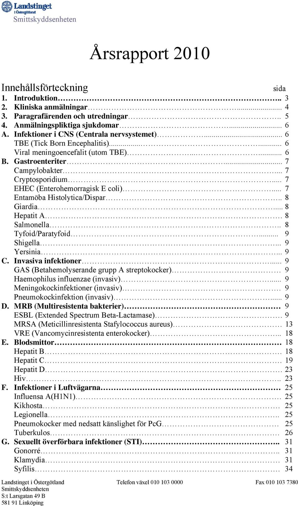 .. 7 EHEC (Enterohemorragisk E coli)... 7 Entamöba Histolytica/Dispar.. 8 Giardia... 8 Hepatit A. 8 Salmonella.. 8 Tyfoid/Paratyfoid... 9 Shigella... 9 Yersinia... 9 C. Invasiva infektioner.