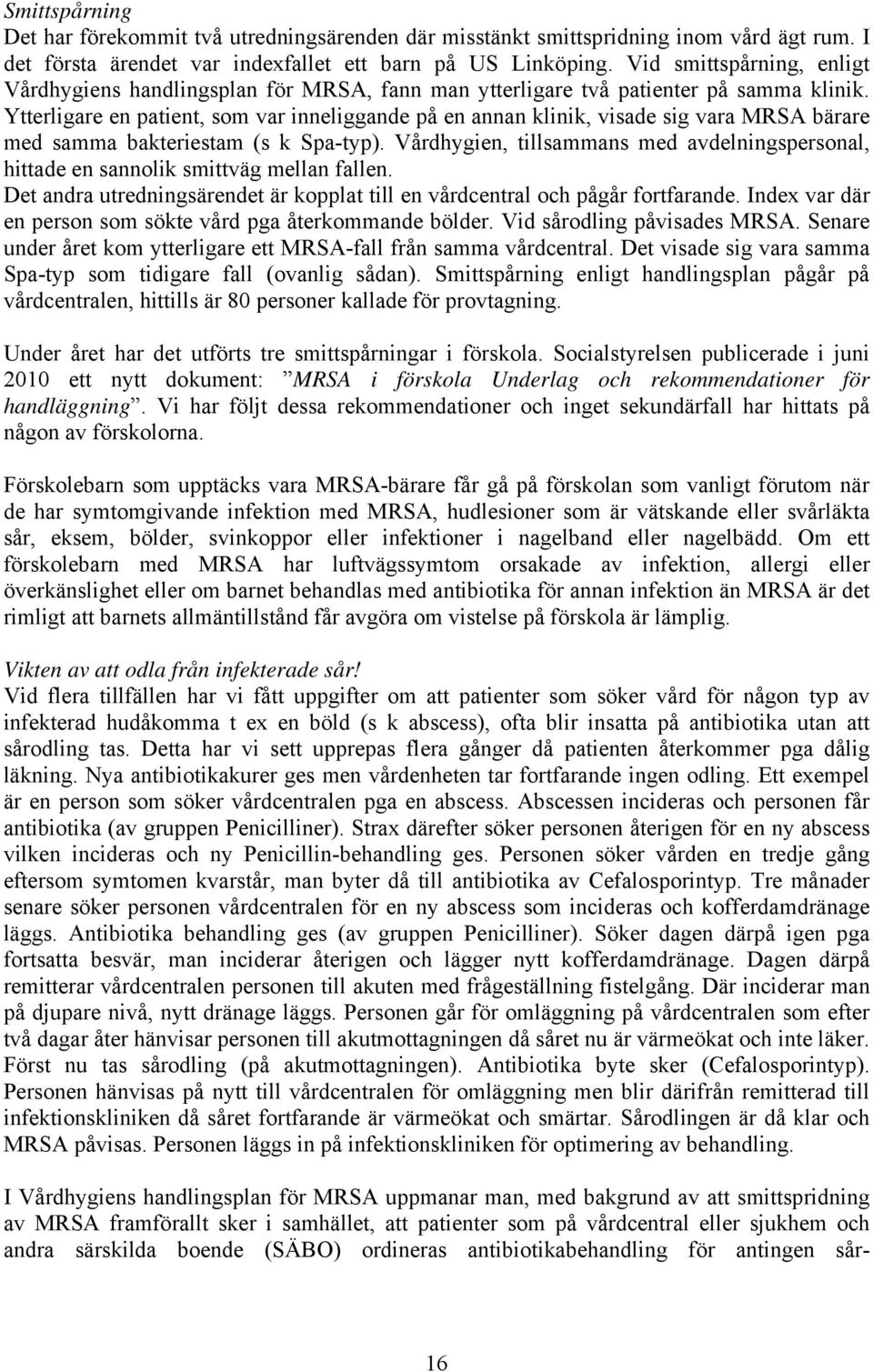 Ytterligare en patient, som var inneliggande på en annan klinik, visade sig vara MRSA bärare med samma bakteriestam (s k Spa-typ).