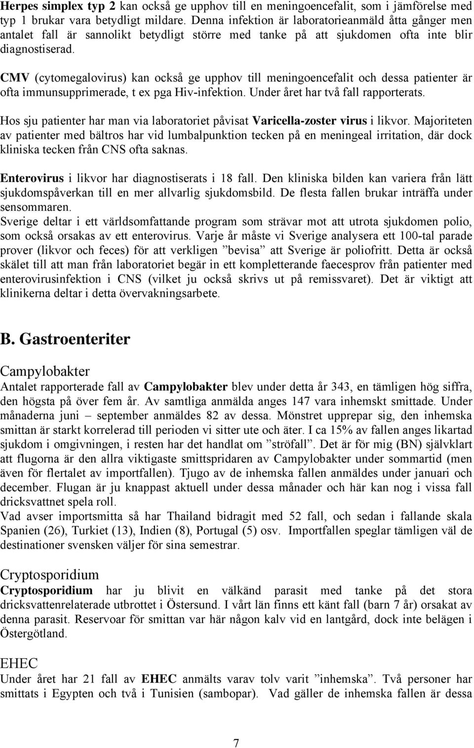 CMV (cytomegalovirus) kan också ge upphov till meningoencefalit och dessa patienter är ofta immunsupprimerade, t ex pga Hiv-infektion. Under året har två fall rapporterats.