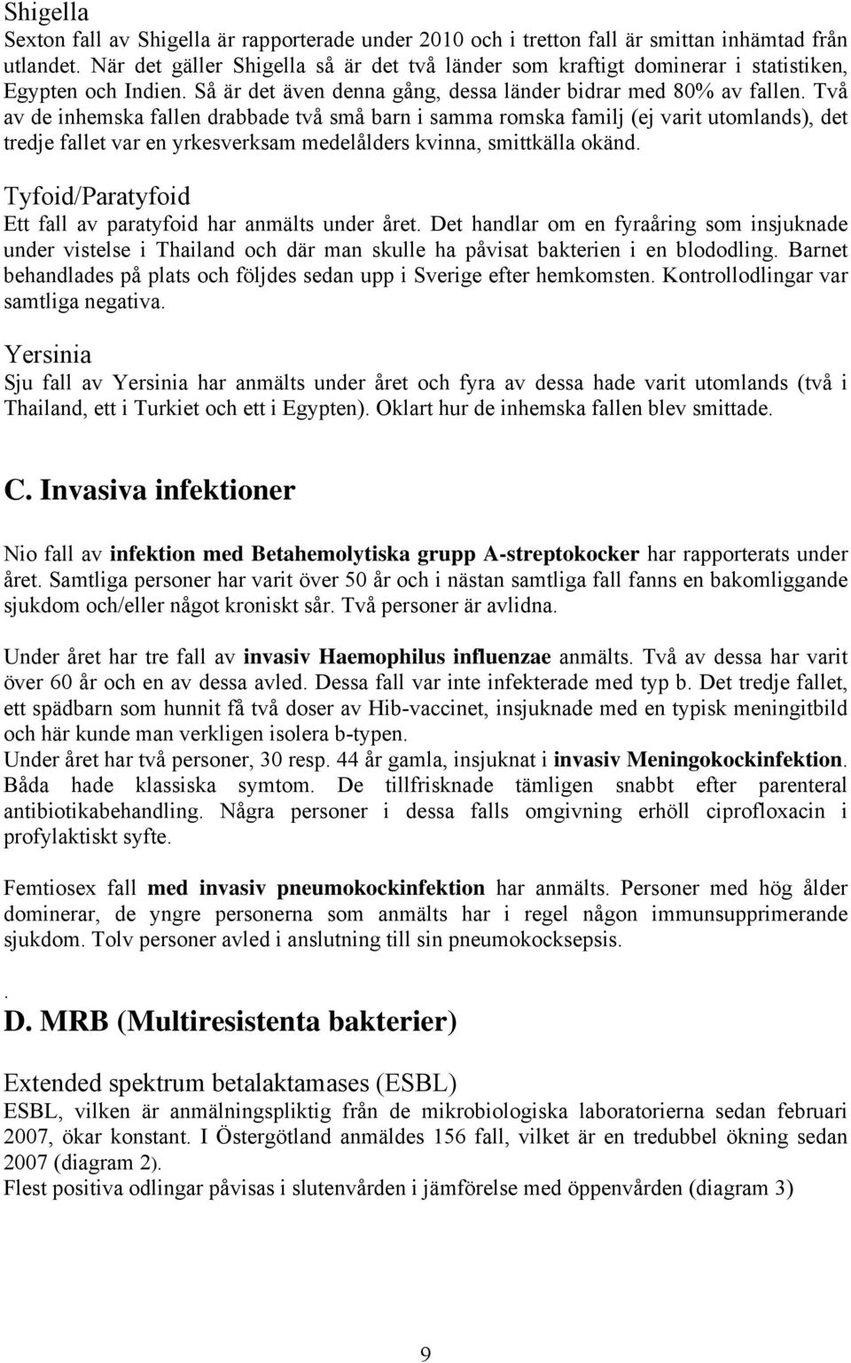 Två av de inhemska fallen drabbade två små barn i samma romska familj (ej varit utomlands), det tredje fallet var en yrkesverksam medelålders kvinna, smittkälla okänd.