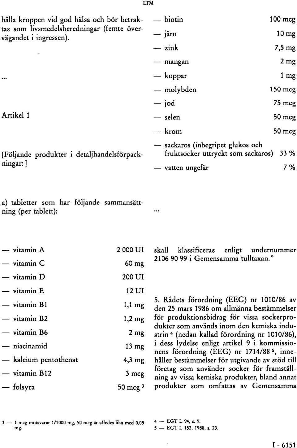 glukos och fruktsocker uttryckt som sackaros) 33 % vatten ungefär 7 % a) tabletter som har följande sammansättning (per tablett): vitamin A 2 000 UI vitamin C 60 mg vitamin D 200 UI vitamin E 12 UI