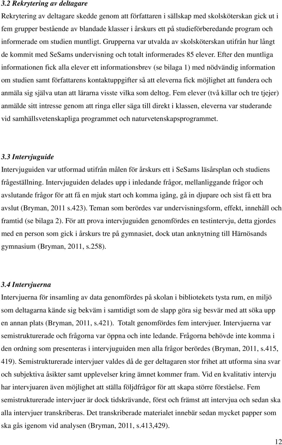 Efter den muntliga informationen fick alla elever ett informationsbrev (se bilaga 1) med nödvändig information om studien samt författarens kontaktuppgifter så att eleverna fick möjlighet att fundera