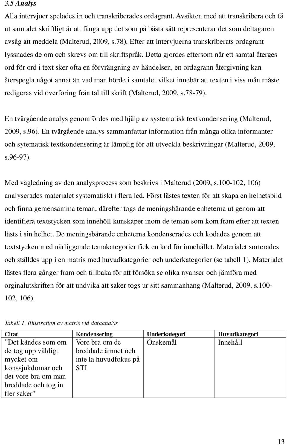 Efter att intervjuerna transkriberats ordagrant lyssnades de om och skrevs om till skriftspråk.