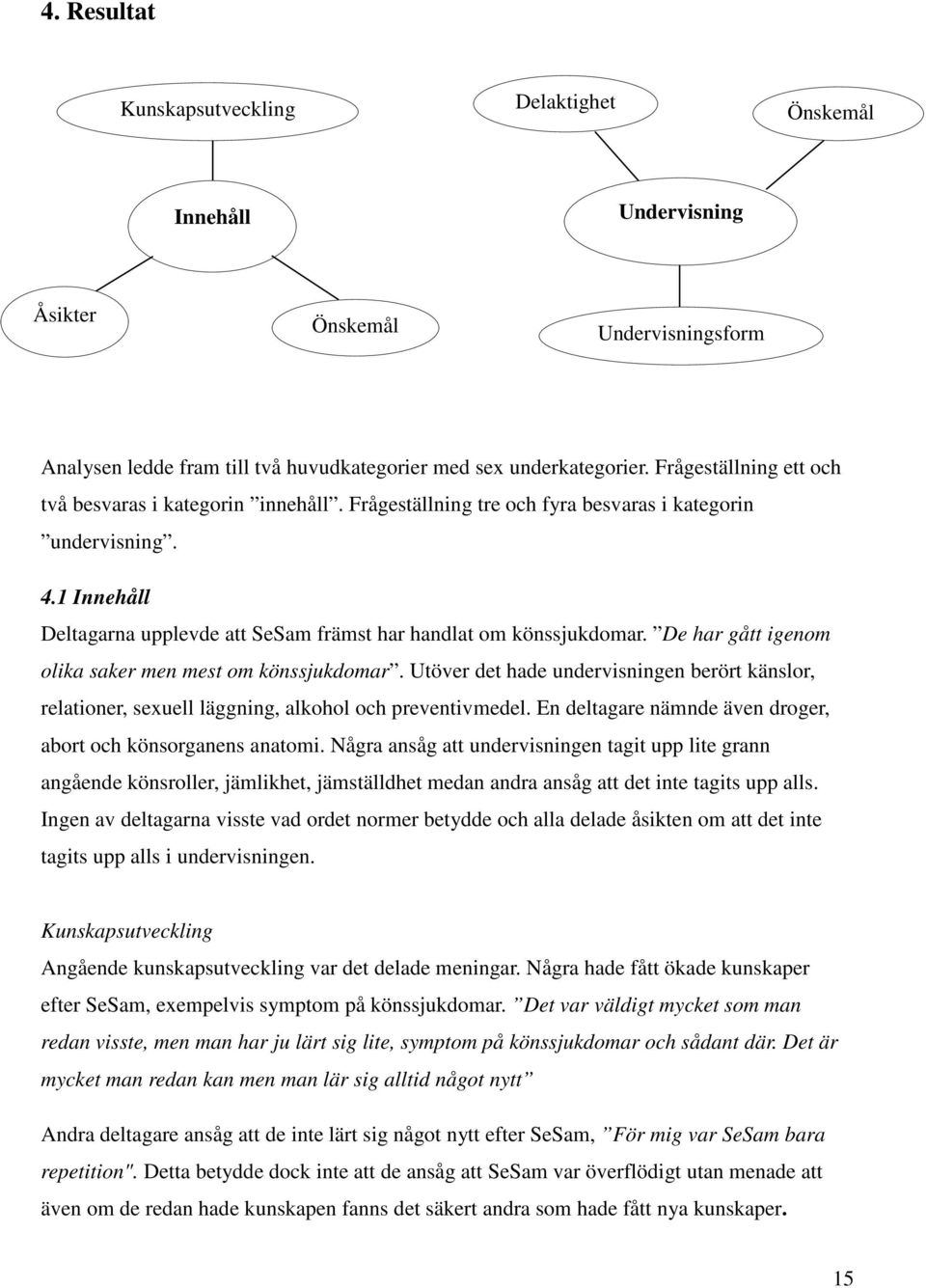 De har gått igenom olika saker men mest om könssjukdomar. Utöver det hade undervisningen berört känslor, relationer, sexuell läggning, alkohol och preventivmedel.