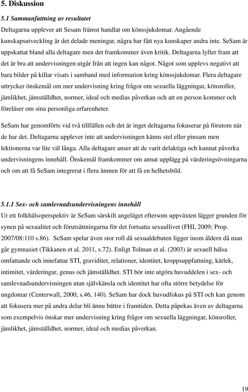 Deltagarna lyfter fram att det är bra att undervisningen utgår från att ingen kan något. Något som upplevs negativt att bara bilder på killar visats i samband med information kring könssjukdomar.