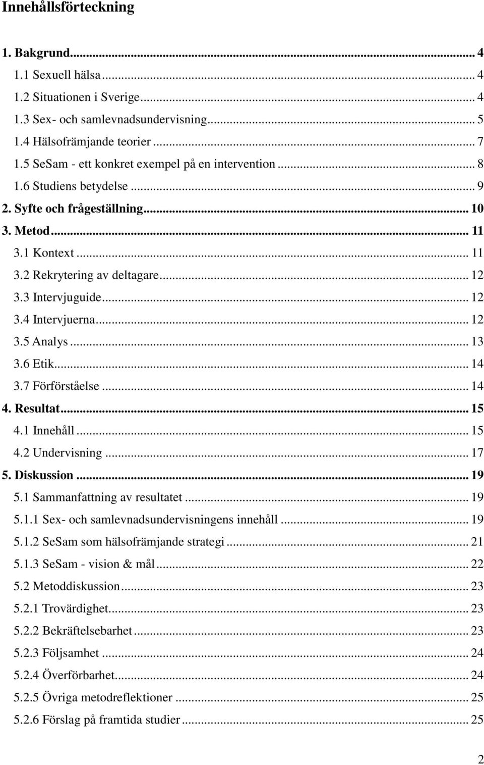 3 Intervjuguide... 12 3.4 Intervjuerna... 12 3.5 Analys... 13 3.6 Etik... 14 3.7 Förförståelse... 14 4. Resultat... 15 4.1 Innehåll... 15 4.2 Undervisning... 17 5. Diskussion... 19 5.