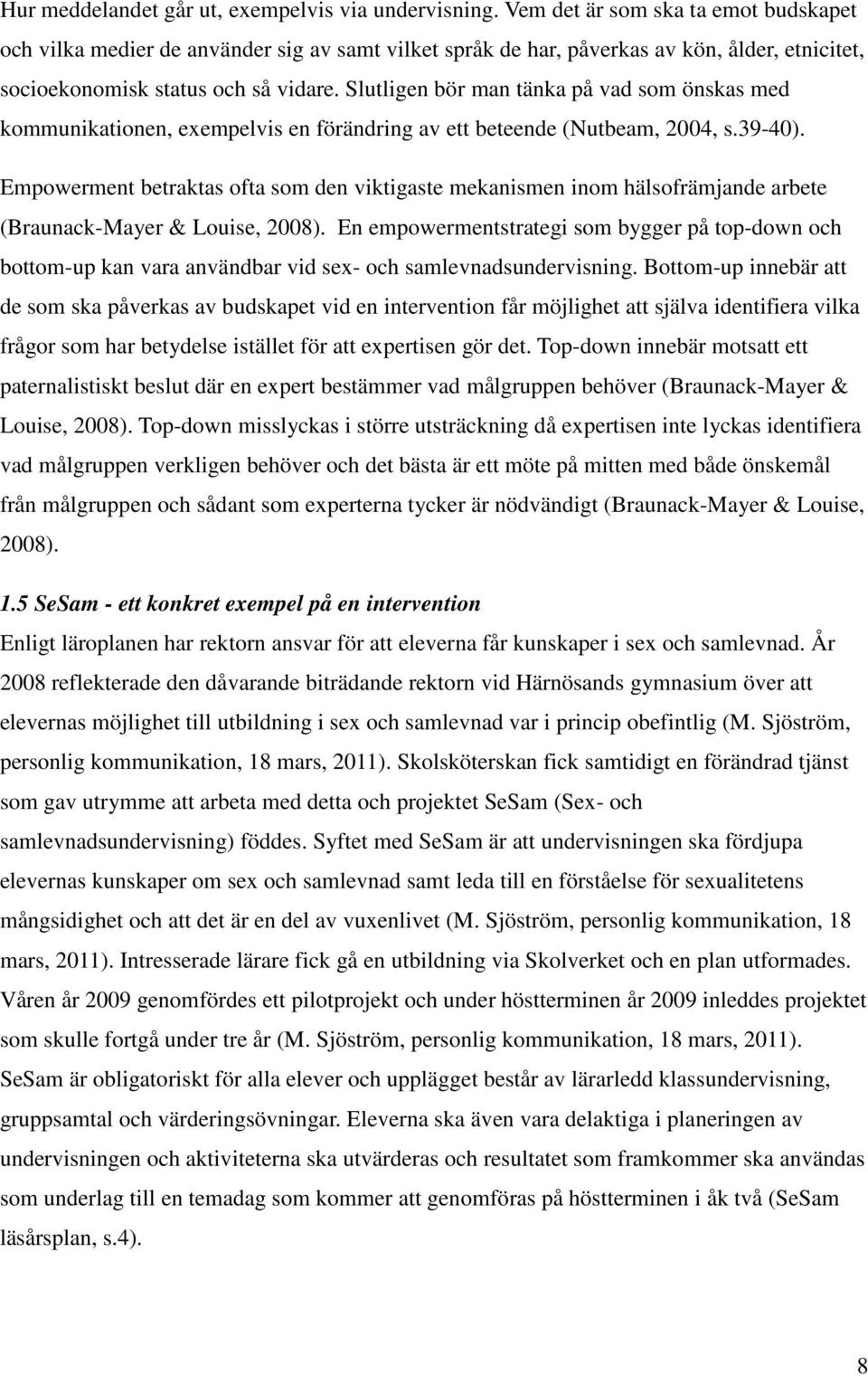 Slutligen bör man tänka på vad som önskas med kommunikationen, exempelvis en förändring av ett beteende (Nutbeam, 2004, s.39-40).