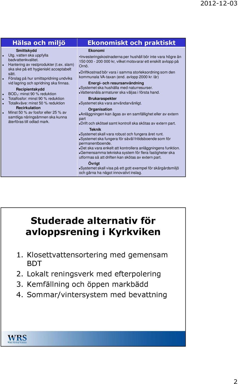 Totalkväve: minst 50 % reduktion Recirkulation! Minst 50 % av fosfor eller 25 % av samtliga näringsämnen ska kunna återföras till odlad mark.