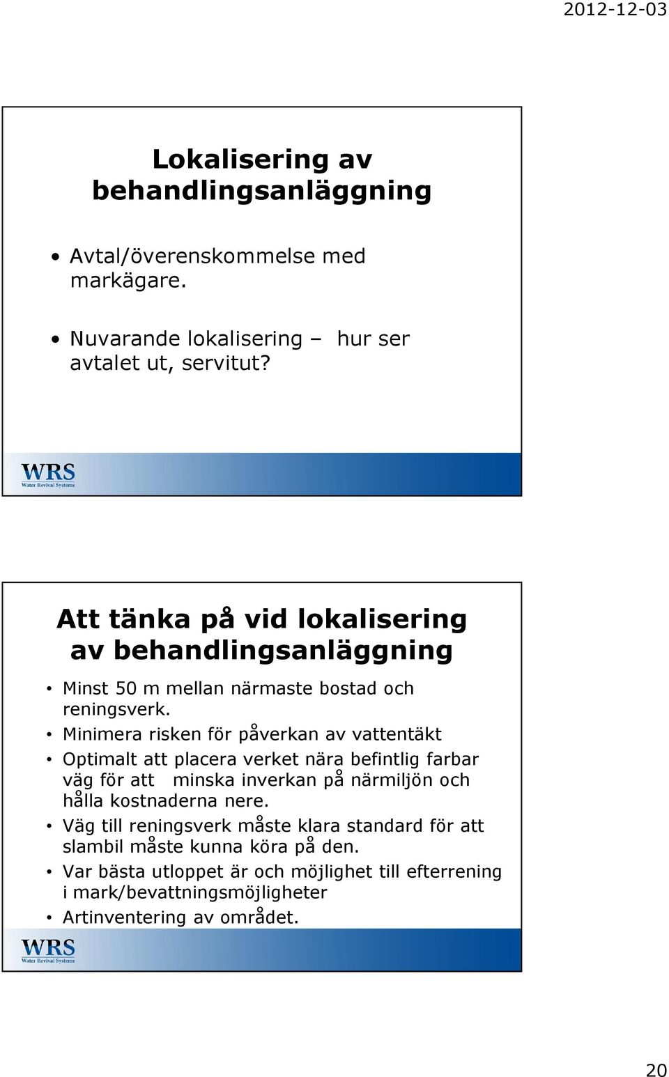 Minimera risken för påverkan av vattentäkt Optimalt att placera verket nära befintlig farbar väg för att minska inverkan på närmiljön och hålla