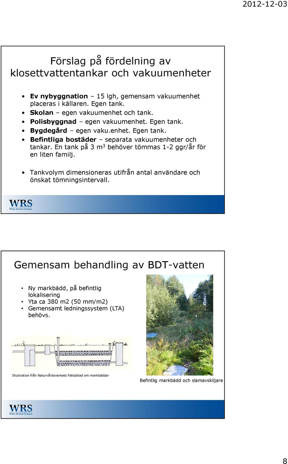 En tank på 3 m 3 behöver tömmas 1-2 ggr/år för en liten familj. Tankvolym dimensioneras utifrån antal användare och önskat tömningsintervall.