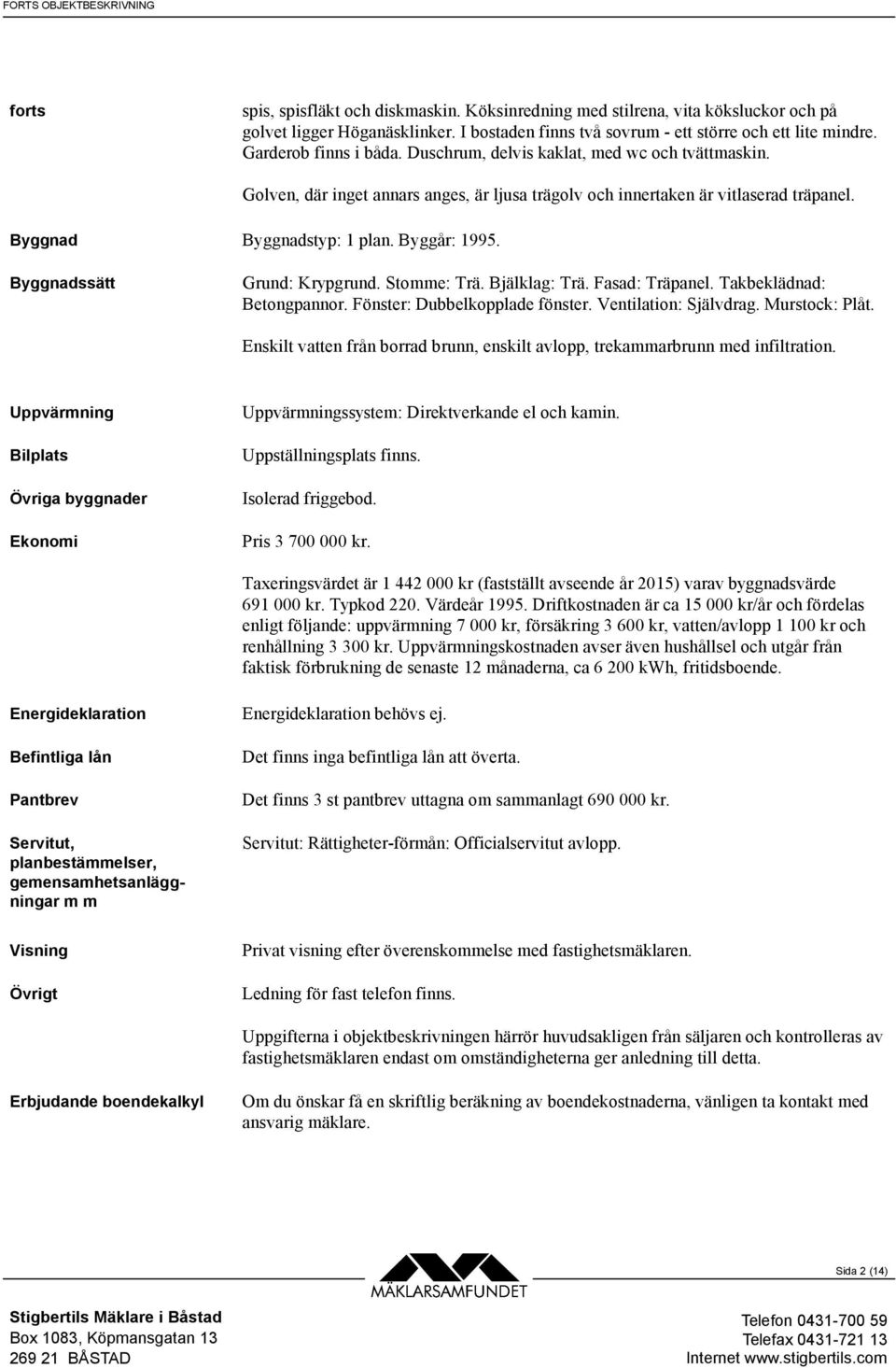 Byggår: 1995. Byggnadssätt Grund: Krypgrund. Stomme: Trä. Bjälklag: Trä. Fasad: Träpanel. Takbeklädnad: Betongpannor. Fönster: Dubbelkopplade fönster. Ventilation: Självdrag. Murstock: Plåt.