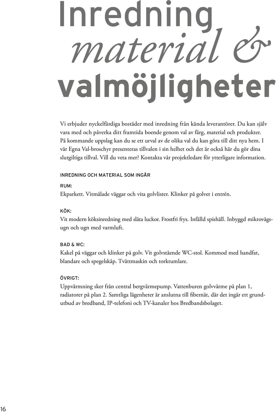 I vår Egna Val-broschyr presenteras tillvalen i sin helhet och det är också här du gör dina slutgiltiga tillval. Vill du veta mer? Kontakta vår projektledare för ytterligare information.