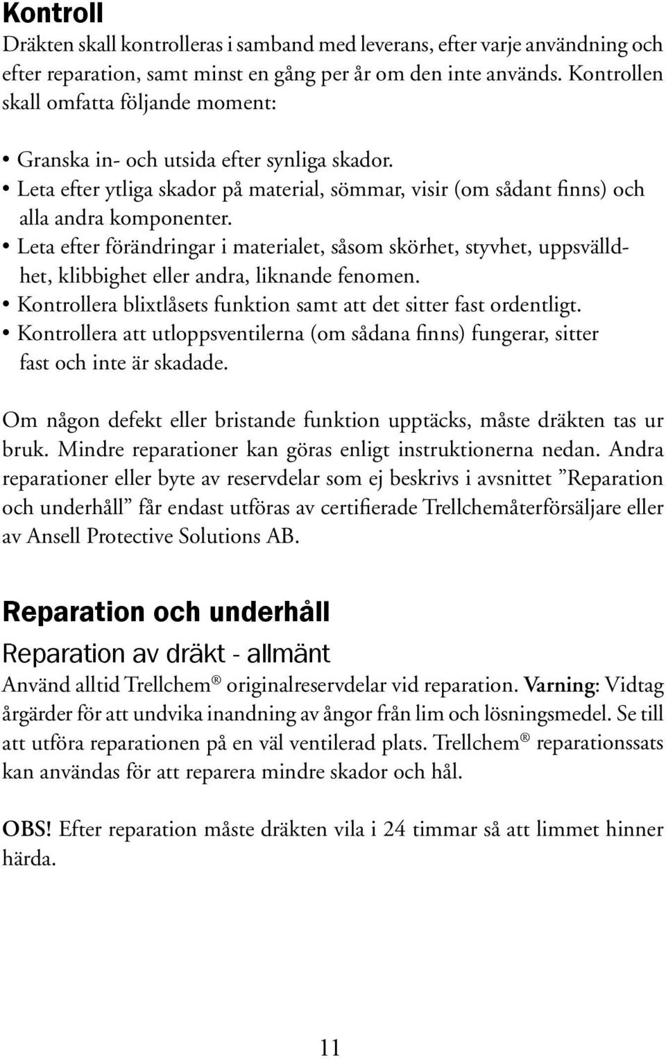 Leta efter förändringar i materialet, såsom skörhet, styvhet, uppsvälldhet, klibbighet eller andra, liknande fenomen. Kontrollera blixtlåsets funktion samt att det sitter fast ordentligt.