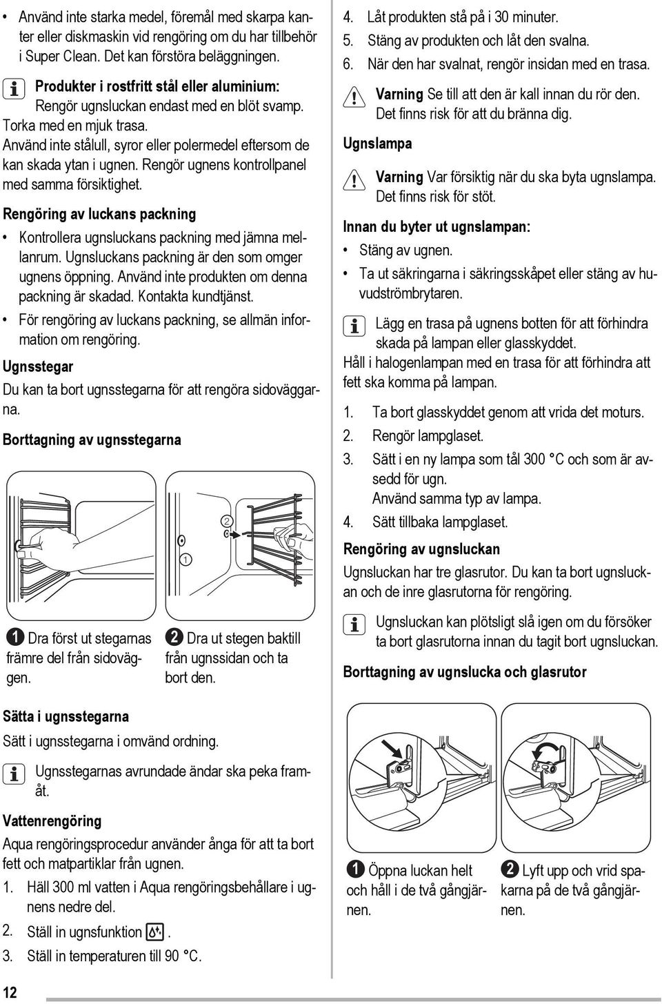 Rengör ugnens kontrollpanel med samma försiktighet. Rengöring av luckans packning Kontrollera ugnsluckans packning med jämna mellanrum. Ugnsluckans packning är den som omger ugnens öppning.