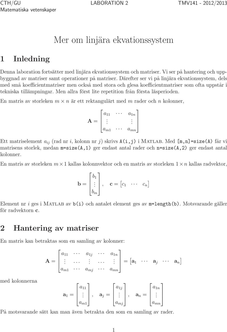 tekniska tillämpningar Men allra först lite repetition från första läsperioden En matris av storleken m n är ett rektangulärt med m rader och n kolonner, a 11 a 1n A = a m1 a mn Ett matriselement a