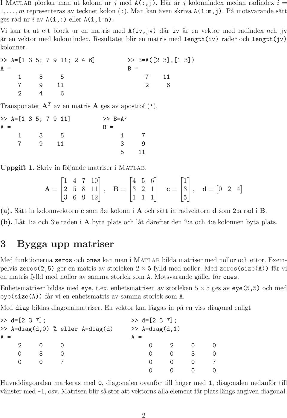 kolonner >> A=[1 3 5; 7 9 11; 2 4 6] >> B=A([2 3],[1 3]) A = B = 1 3 5 7 11 7 9 11 2 6 2 4 6 Transponatet A T av en matris A ges av apostrof ( ) >> A=[1 3 5; 7 9 11] >> B=A A = B = 1 3 5 1 7 7 9 11 3