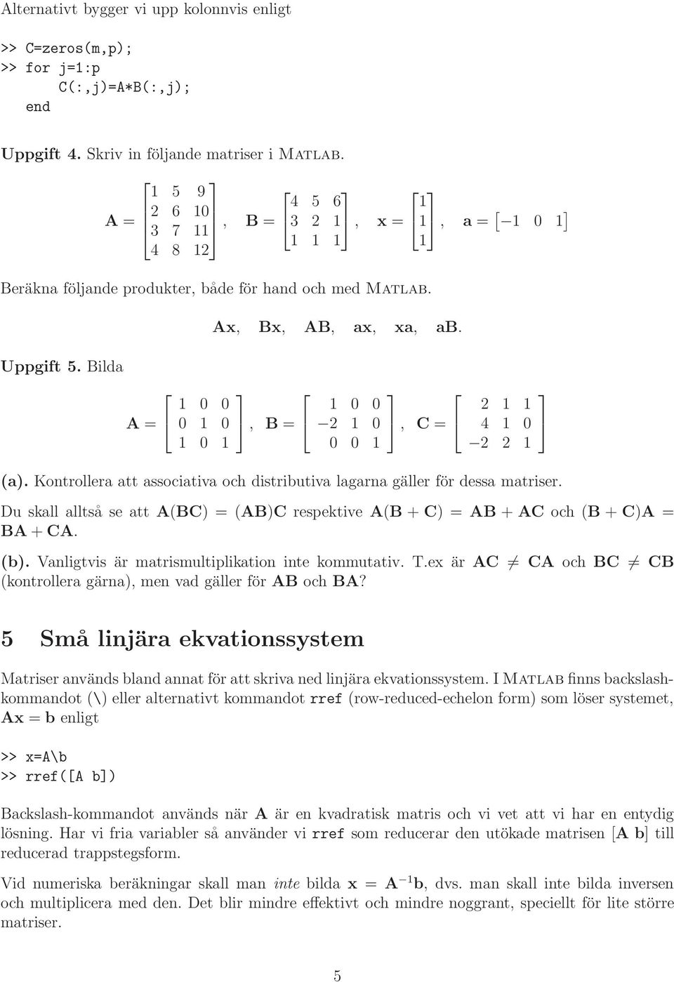 distributiva lagarna gäller för dessa matriser Du skall alltså se att A(BC) = (AB)C respektive A(B + C) = AB + AC och (B + C)A = BA + CA (b) Vanligtvis är matrismultiplikation inte kommutativ Tex är