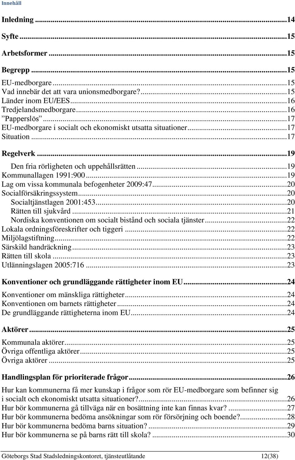.. 19 Lag om vissa kommunala befogenheter 2009:47... 20 Socialförsäkringssystem... 20 Socialtjänstlagen 2001:453... 20 Rätten till sjukvård.