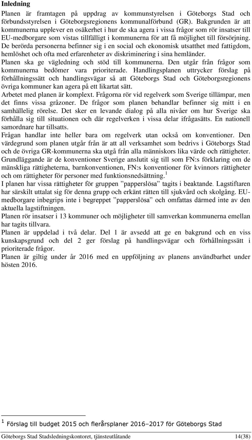 De berörda personerna befinner sig i en social och ekonomisk utsatthet med fattigdom, hemlöshet och ofta med erfarenheter av diskriminering i sina hemländer.