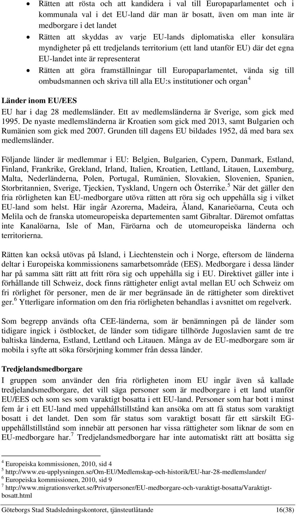 vända sig till ombudsmannen och skriva till alla EU:s institutioner och organ 4 Länder inom EU/EES EU har i dag 28 medlemsländer. Ett av medlemsländerna är Sverige, som gick med 1995.