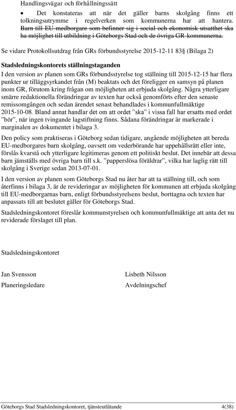 Se vidare Protokollsutdrag från GRs förbundsstyrelse 2015-12-11 83 (Bilaga 2) Stadsledningskontorets ställningstaganden I den version av planen som GRs förbundsstyrelse tog ställning till 2015-12-15