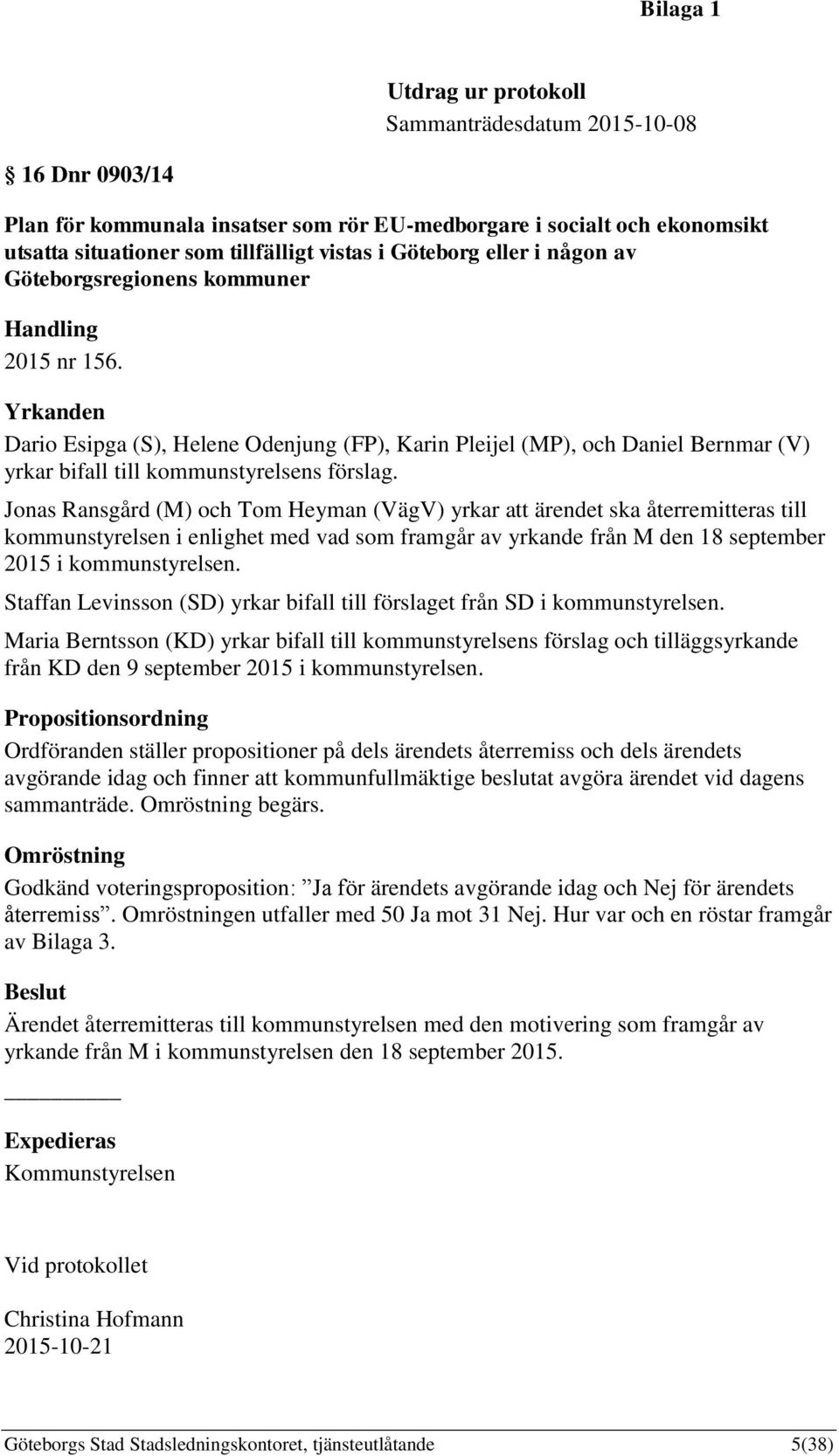 Yrkanden Dario Esipga (S), Helene Odenjung (FP), Karin Pleijel (MP), och Daniel Bernmar (V) yrkar bifall till kommunstyrelsens förslag.