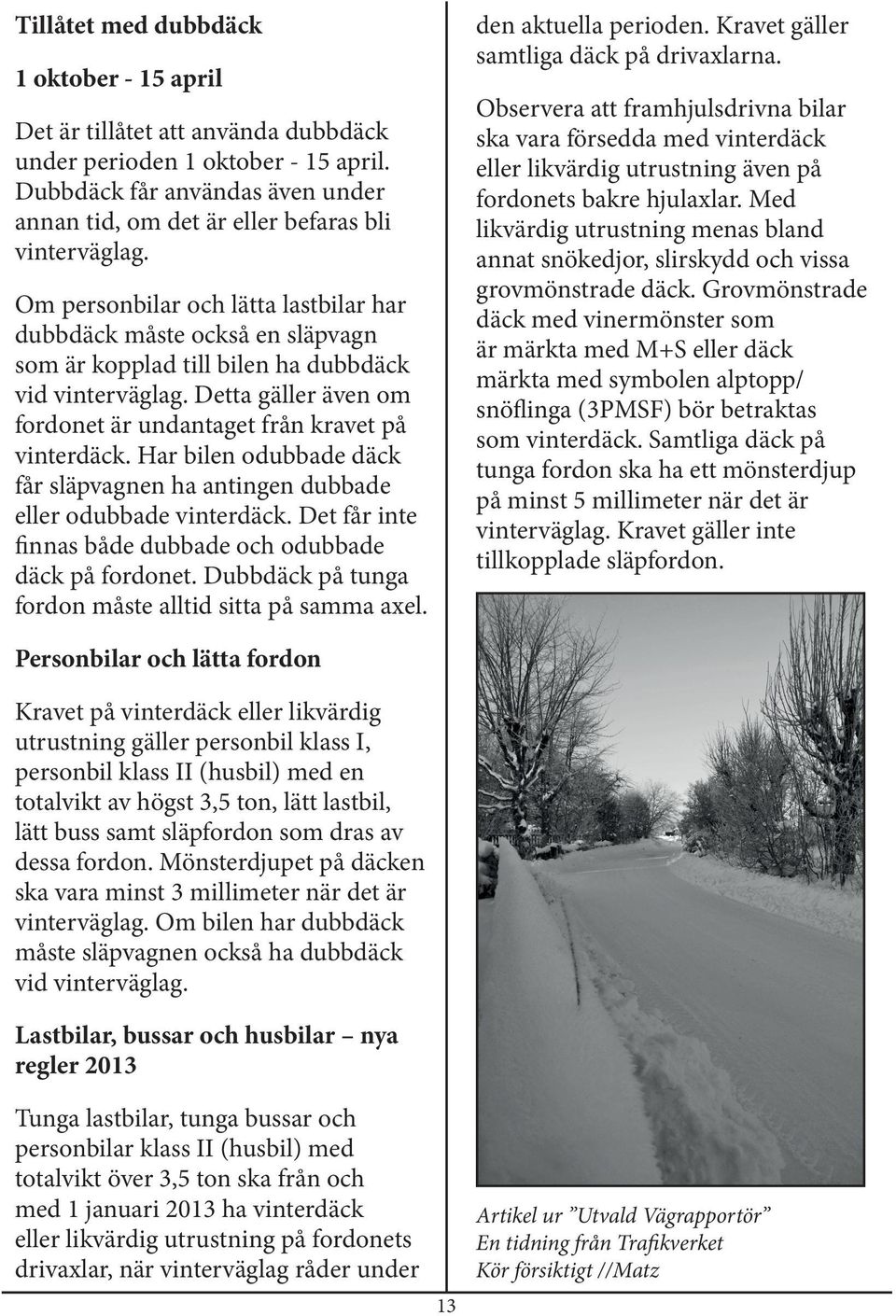 Om personbilar och lätta lastbilar har dubbdäck måste också en släpvagn som är kopplad till bilen ha dubbdäck vid vinterväglag. Detta gäller även om fordonet är undantaget från kravet på vinterdäck.