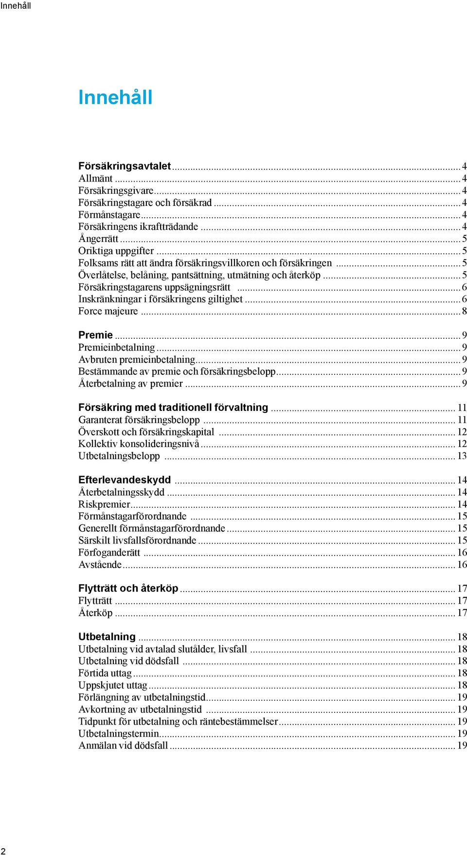 ..6 Inskränkningar i försäkringens giltighet...6 Force majeure...8 Premie...9 Premieinbetalning...9 Avbruten premieinbetalning...9 Bestämmande av premie och försäkringsbelopp.