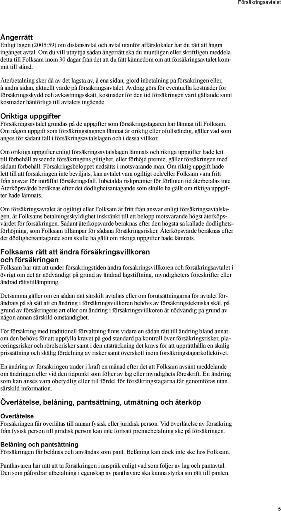 Återbetalning sker då av det lägsta av, å ena sidan, gjord inbetalning på försäkringen eller, å andra sidan, aktuellt värde på försäkringsavtalet.