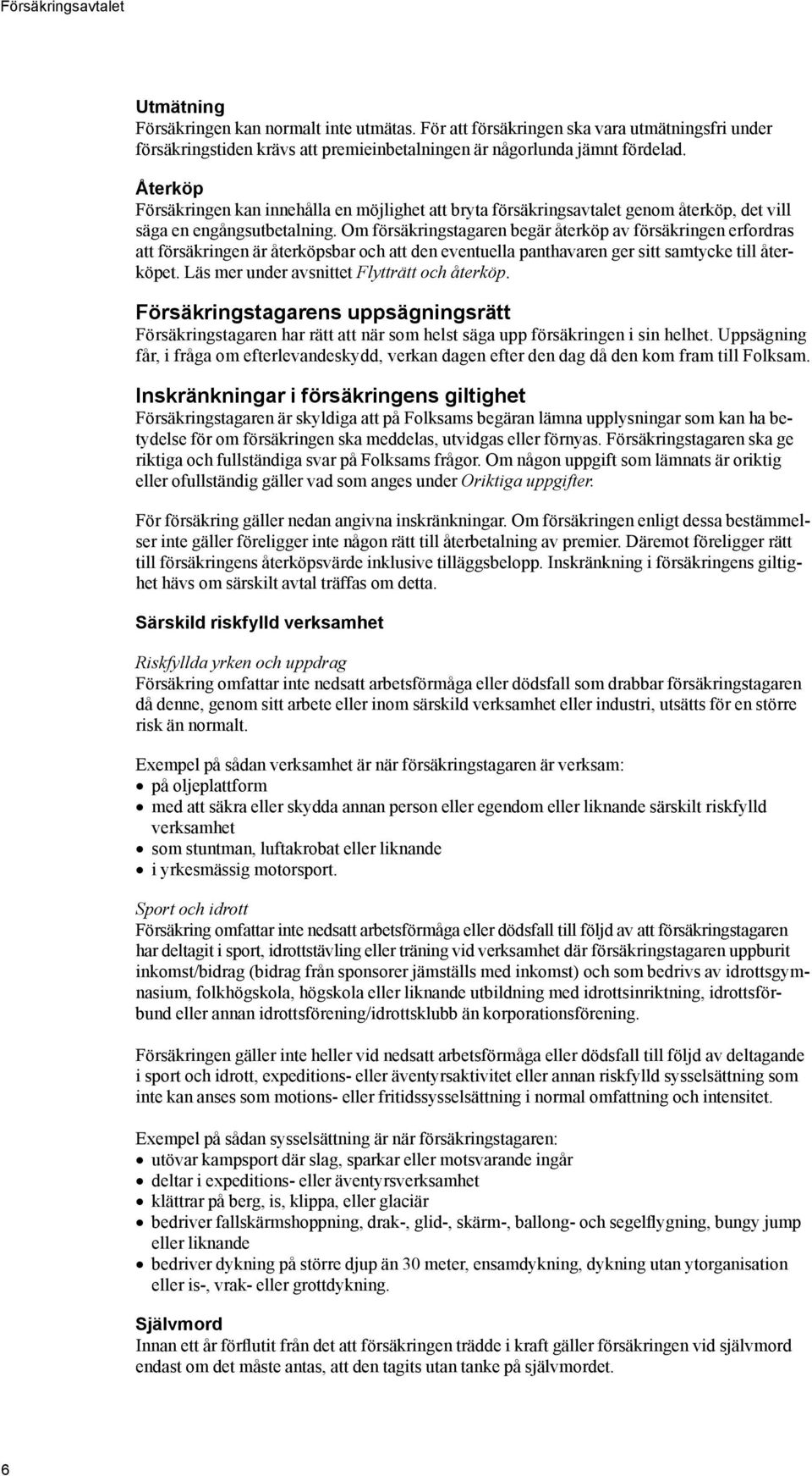 Om försäkringstagaren begär återköp av försäkringen erfordras att försäkringen är återköpsbar och att den eventuella panthavaren ger sitt samtycke till återköpet.