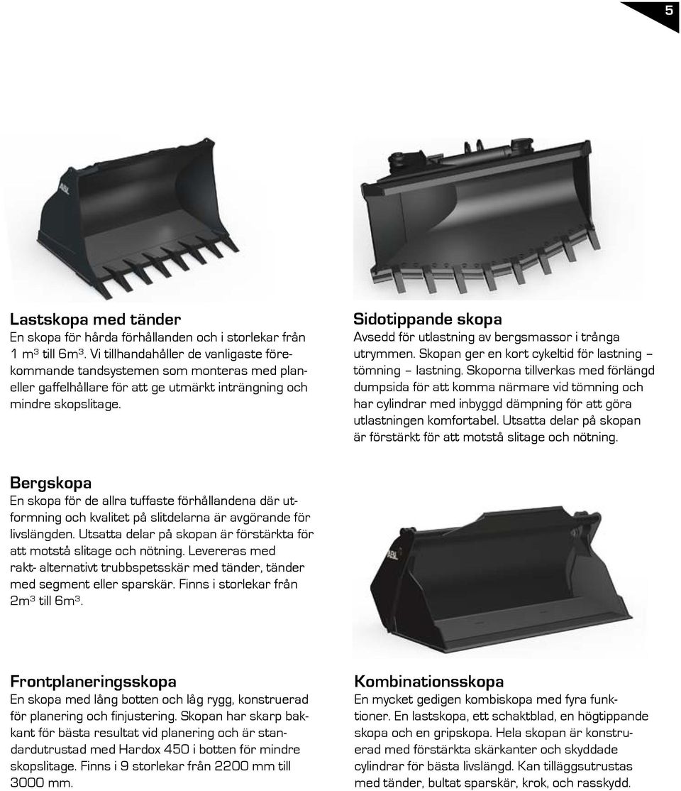 Sidotippande skopa Avsedd för utlastning av bergsmassor i trånga utrymmen. Skopan ger en kort cykeltid för lastning tömning lastning.